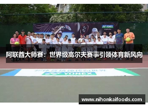 阿联酋大师赛：世界级高尔夫赛事引领体育新风向